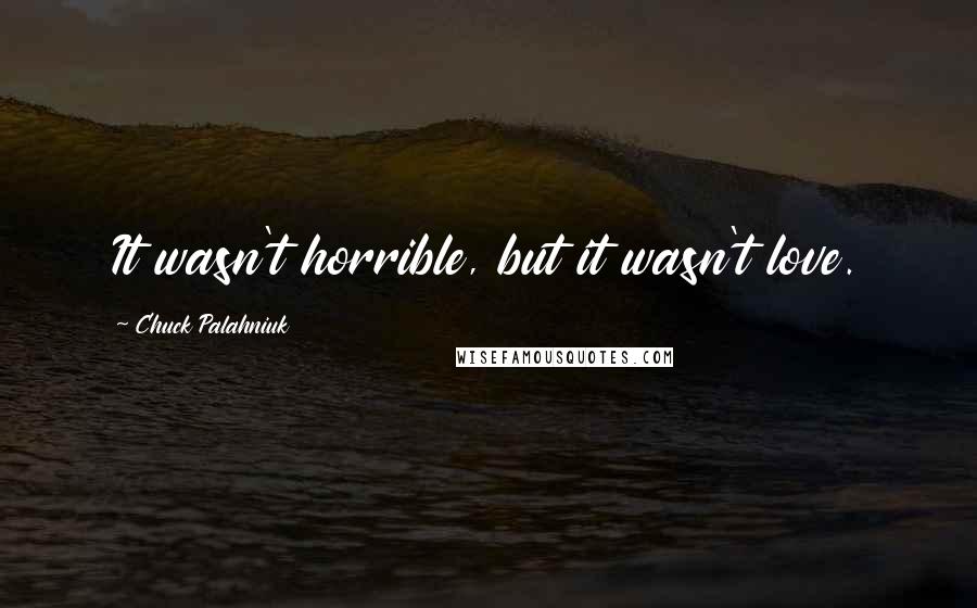 Chuck Palahniuk Quotes: It wasn't horrible, but it wasn't love.