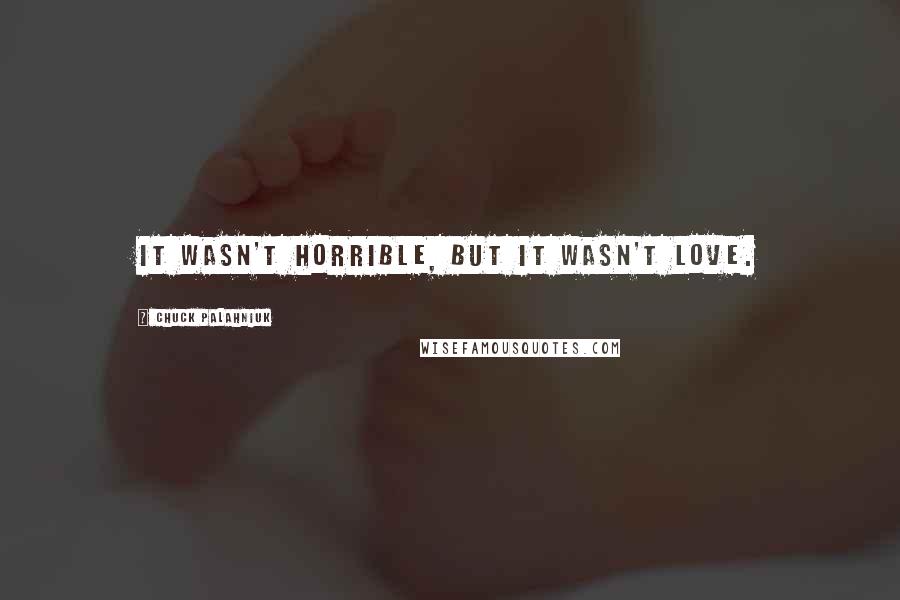 Chuck Palahniuk Quotes: It wasn't horrible, but it wasn't love.