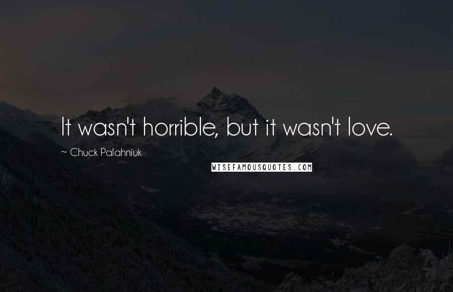 Chuck Palahniuk Quotes: It wasn't horrible, but it wasn't love.