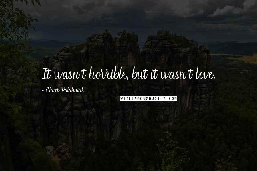 Chuck Palahniuk Quotes: It wasn't horrible, but it wasn't love.