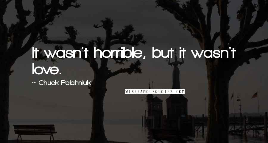 Chuck Palahniuk Quotes: It wasn't horrible, but it wasn't love.