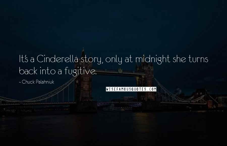 Chuck Palahniuk Quotes: It's a Cinderella story, only at midnight she turns back into a fugitive.