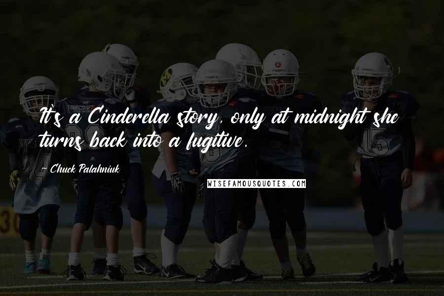 Chuck Palahniuk Quotes: It's a Cinderella story, only at midnight she turns back into a fugitive.