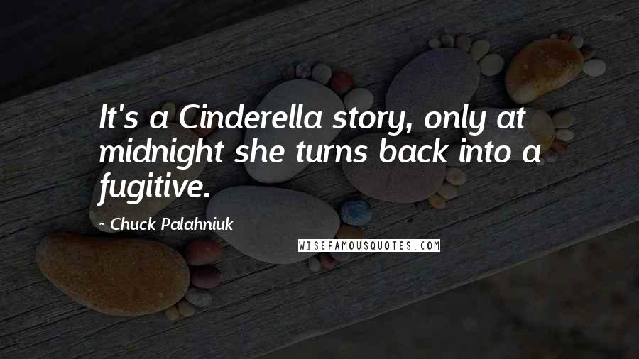 Chuck Palahniuk Quotes: It's a Cinderella story, only at midnight she turns back into a fugitive.