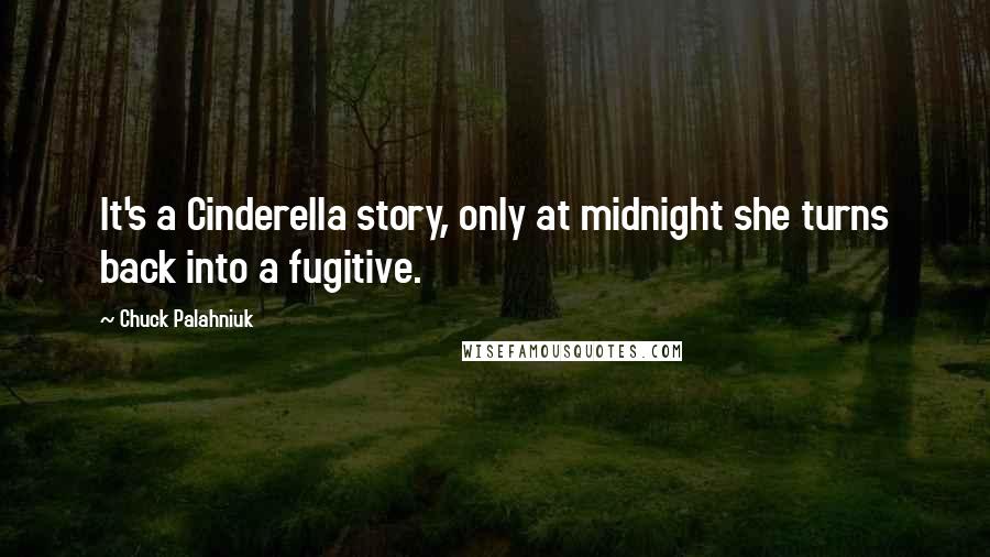 Chuck Palahniuk Quotes: It's a Cinderella story, only at midnight she turns back into a fugitive.
