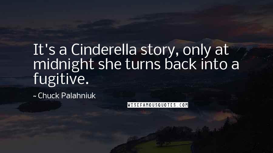 Chuck Palahniuk Quotes: It's a Cinderella story, only at midnight she turns back into a fugitive.