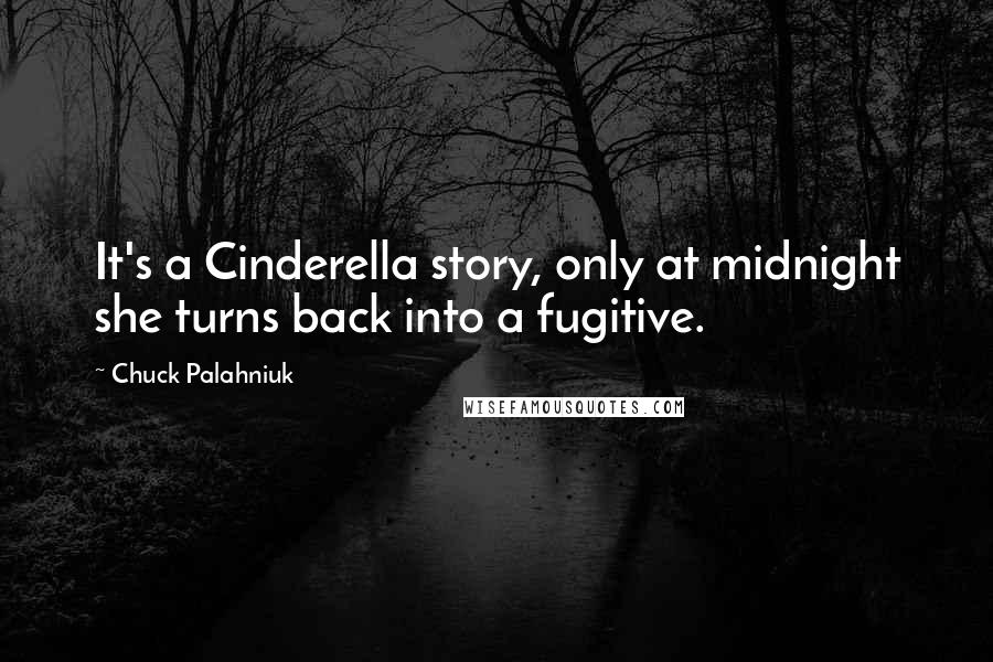 Chuck Palahniuk Quotes: It's a Cinderella story, only at midnight she turns back into a fugitive.