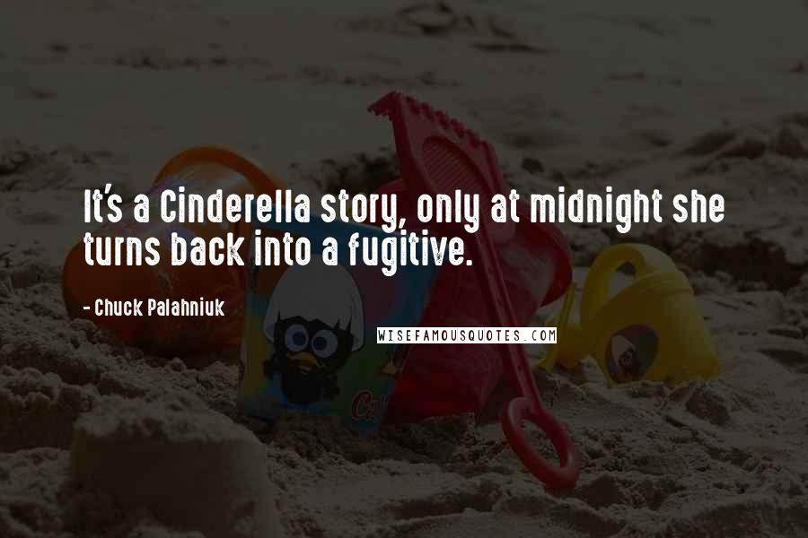 Chuck Palahniuk Quotes: It's a Cinderella story, only at midnight she turns back into a fugitive.