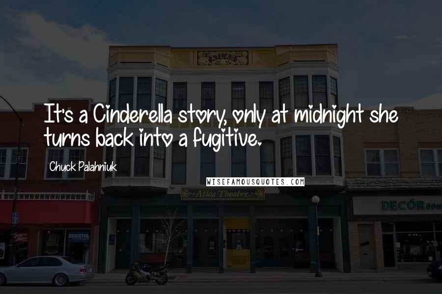 Chuck Palahniuk Quotes: It's a Cinderella story, only at midnight she turns back into a fugitive.
