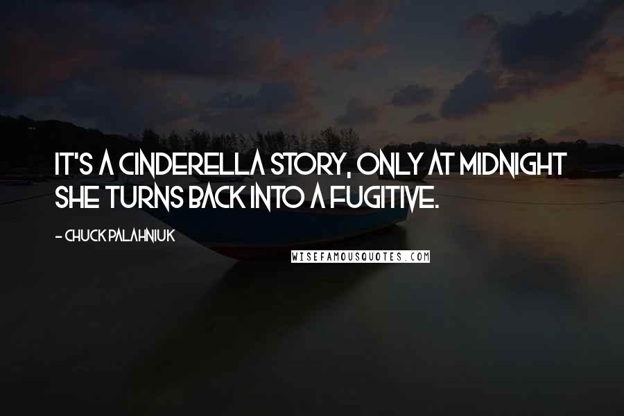 Chuck Palahniuk Quotes: It's a Cinderella story, only at midnight she turns back into a fugitive.