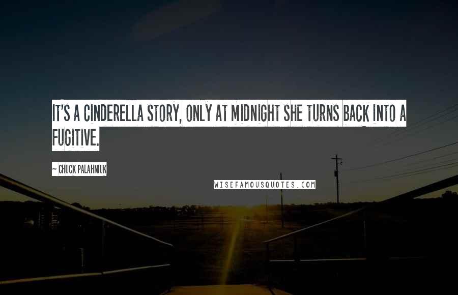 Chuck Palahniuk Quotes: It's a Cinderella story, only at midnight she turns back into a fugitive.