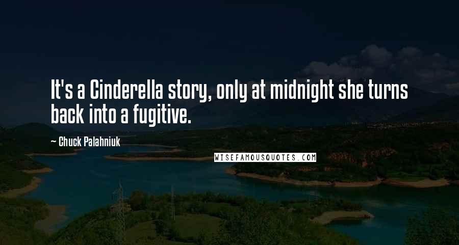 Chuck Palahniuk Quotes: It's a Cinderella story, only at midnight she turns back into a fugitive.