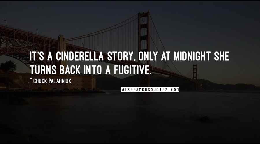 Chuck Palahniuk Quotes: It's a Cinderella story, only at midnight she turns back into a fugitive.