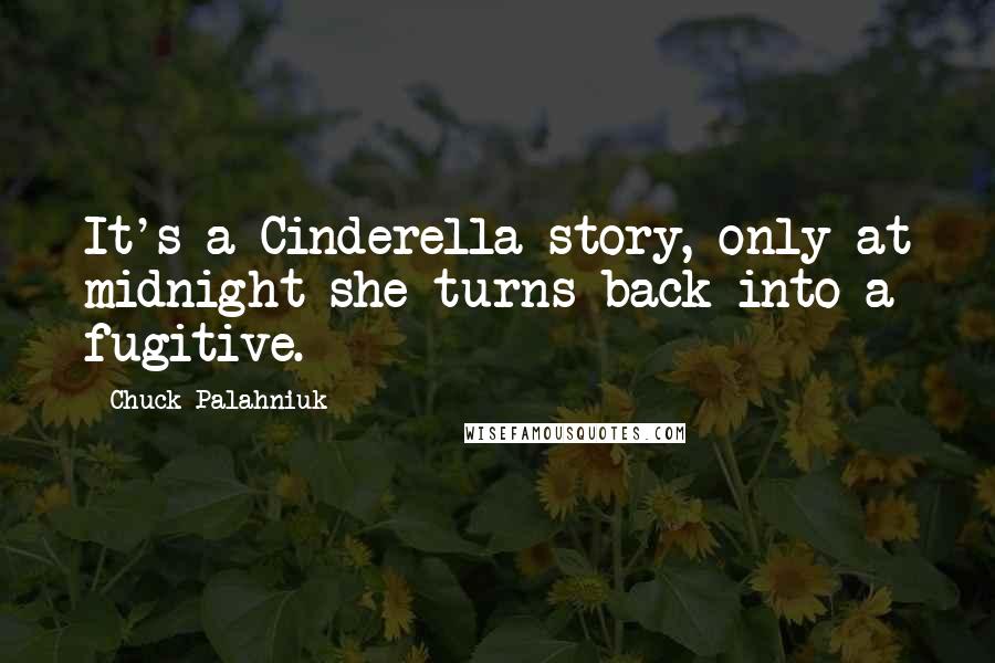 Chuck Palahniuk Quotes: It's a Cinderella story, only at midnight she turns back into a fugitive.