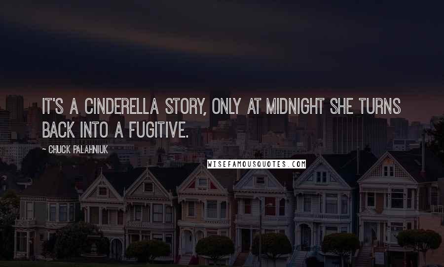 Chuck Palahniuk Quotes: It's a Cinderella story, only at midnight she turns back into a fugitive.