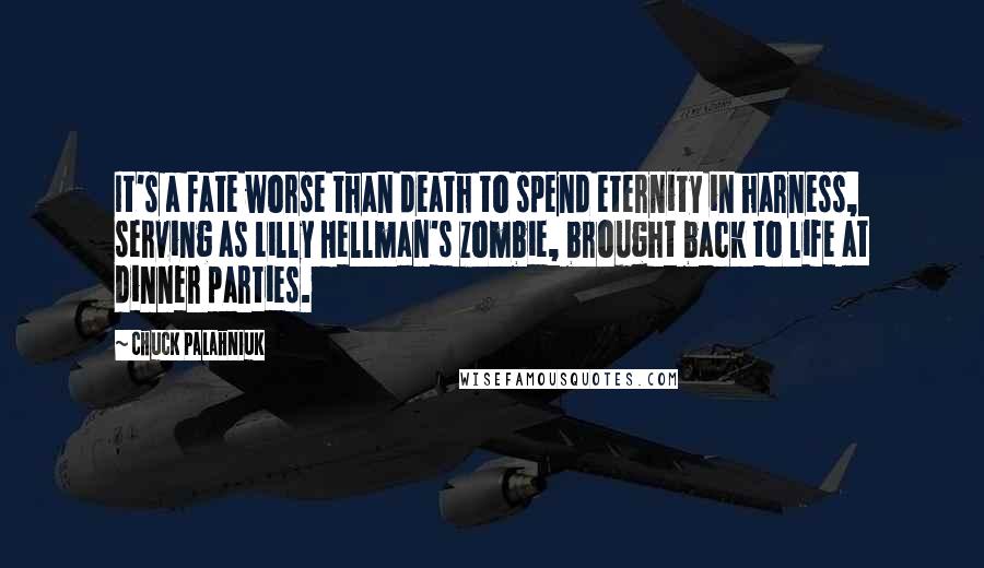 Chuck Palahniuk Quotes: It's a fate worse than death to spend eternity in harness, serving as Lilly Hellman's zombie, brought back to life at dinner parties.