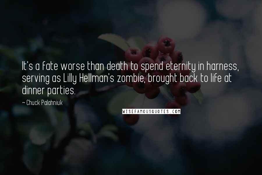 Chuck Palahniuk Quotes: It's a fate worse than death to spend eternity in harness, serving as Lilly Hellman's zombie, brought back to life at dinner parties.