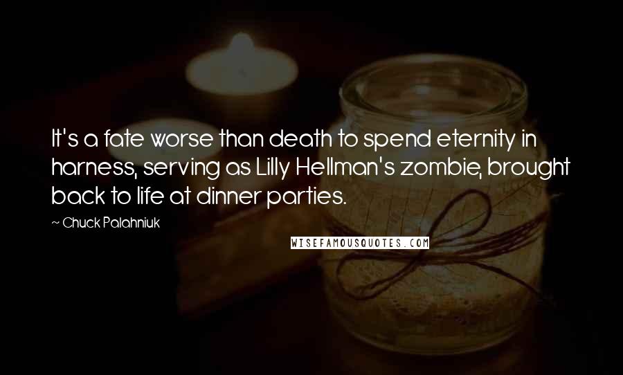 Chuck Palahniuk Quotes: It's a fate worse than death to spend eternity in harness, serving as Lilly Hellman's zombie, brought back to life at dinner parties.