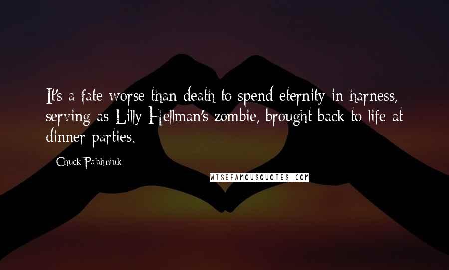 Chuck Palahniuk Quotes: It's a fate worse than death to spend eternity in harness, serving as Lilly Hellman's zombie, brought back to life at dinner parties.