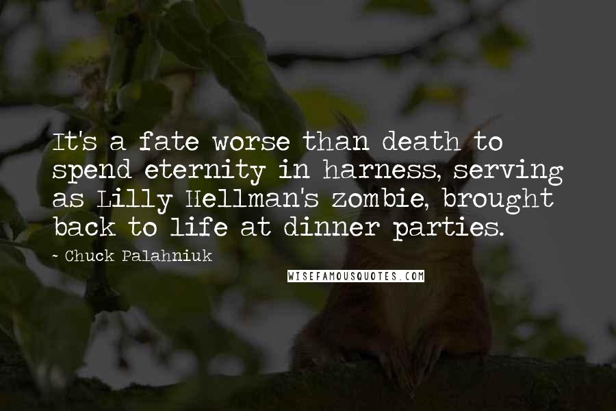 Chuck Palahniuk Quotes: It's a fate worse than death to spend eternity in harness, serving as Lilly Hellman's zombie, brought back to life at dinner parties.