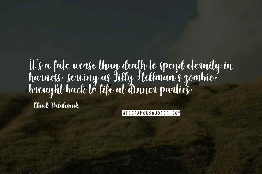 Chuck Palahniuk Quotes: It's a fate worse than death to spend eternity in harness, serving as Lilly Hellman's zombie, brought back to life at dinner parties.
