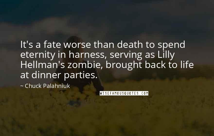 Chuck Palahniuk Quotes: It's a fate worse than death to spend eternity in harness, serving as Lilly Hellman's zombie, brought back to life at dinner parties.
