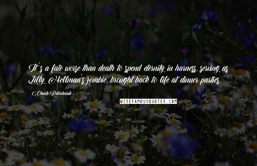 Chuck Palahniuk Quotes: It's a fate worse than death to spend eternity in harness, serving as Lilly Hellman's zombie, brought back to life at dinner parties.