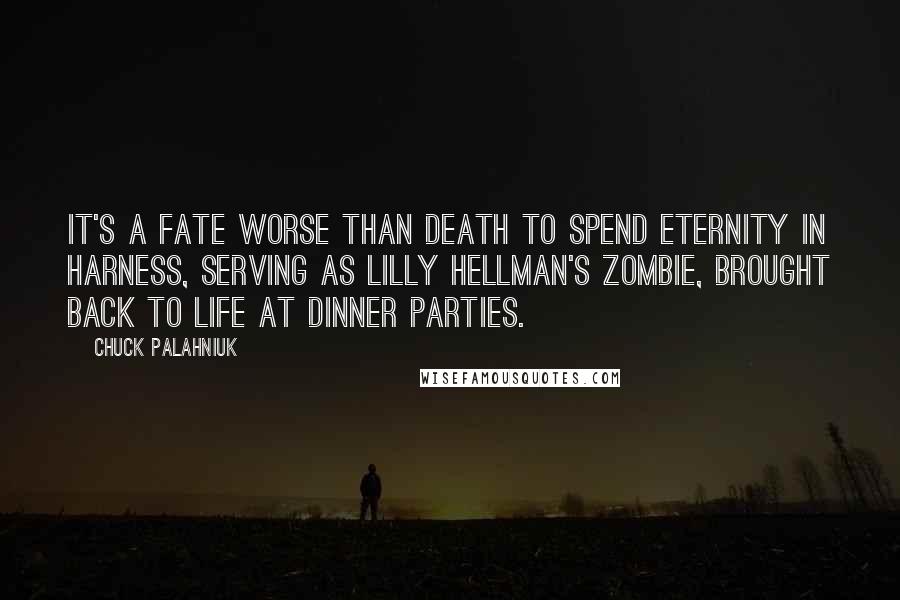 Chuck Palahniuk Quotes: It's a fate worse than death to spend eternity in harness, serving as Lilly Hellman's zombie, brought back to life at dinner parties.