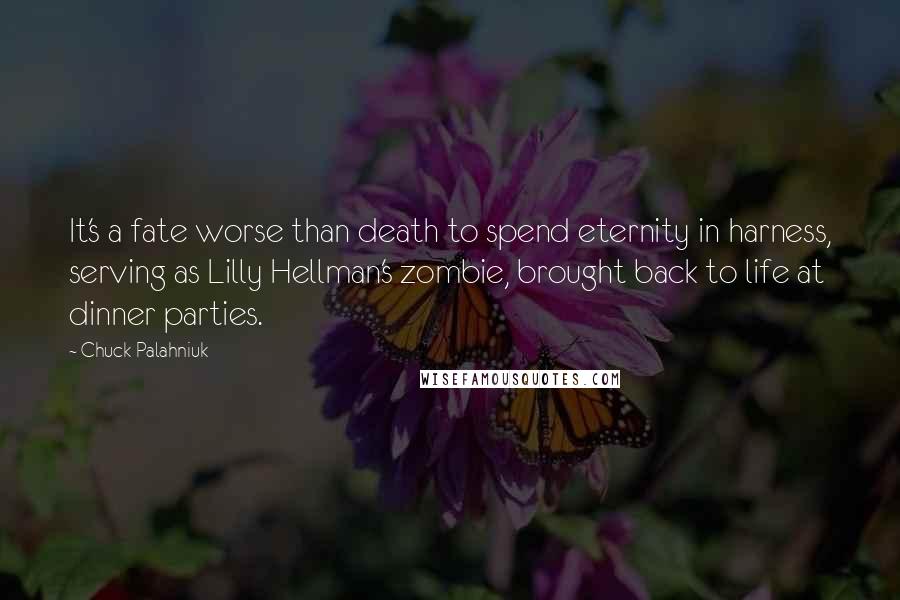 Chuck Palahniuk Quotes: It's a fate worse than death to spend eternity in harness, serving as Lilly Hellman's zombie, brought back to life at dinner parties.