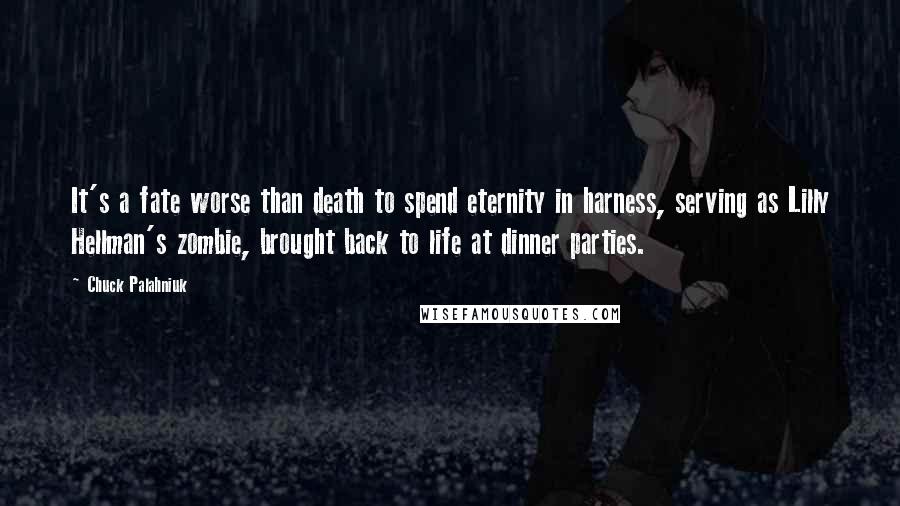 Chuck Palahniuk Quotes: It's a fate worse than death to spend eternity in harness, serving as Lilly Hellman's zombie, brought back to life at dinner parties.