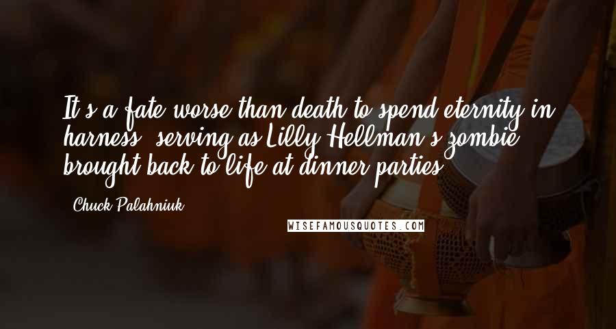 Chuck Palahniuk Quotes: It's a fate worse than death to spend eternity in harness, serving as Lilly Hellman's zombie, brought back to life at dinner parties.
