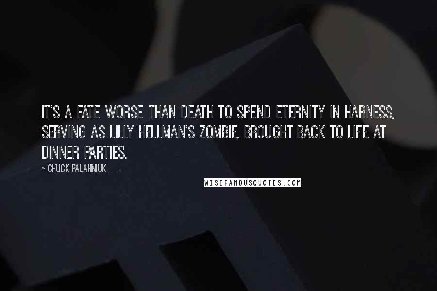 Chuck Palahniuk Quotes: It's a fate worse than death to spend eternity in harness, serving as Lilly Hellman's zombie, brought back to life at dinner parties.