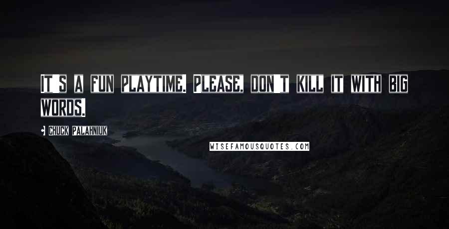 Chuck Palahniuk Quotes: It's a fun playtime. Please, don't kill it with big words.