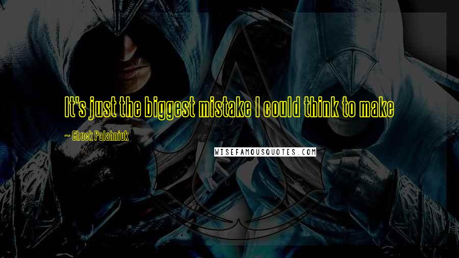 Chuck Palahniuk Quotes: It's just the biggest mistake I could think to make