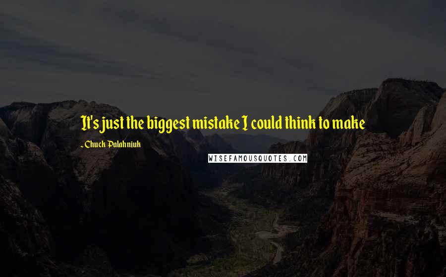 Chuck Palahniuk Quotes: It's just the biggest mistake I could think to make