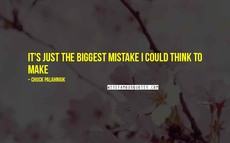 Chuck Palahniuk Quotes: It's just the biggest mistake I could think to make