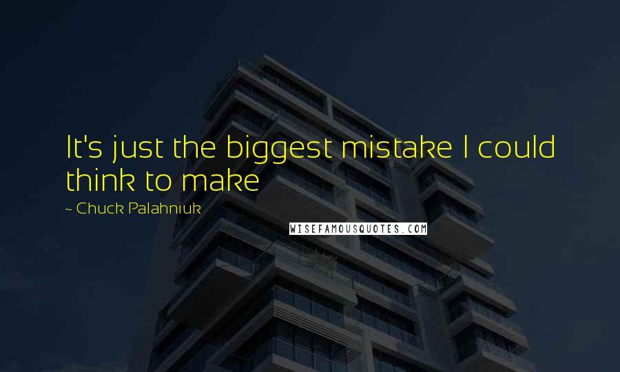 Chuck Palahniuk Quotes: It's just the biggest mistake I could think to make