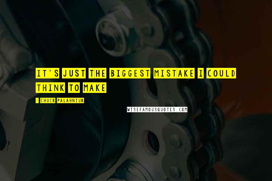 Chuck Palahniuk Quotes: It's just the biggest mistake I could think to make