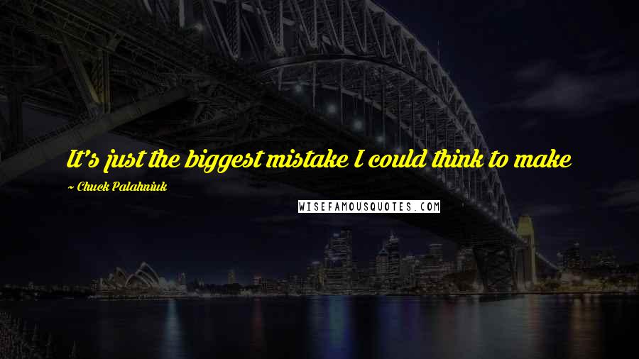 Chuck Palahniuk Quotes: It's just the biggest mistake I could think to make