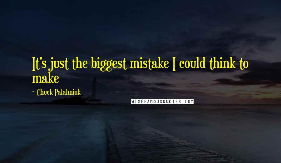 Chuck Palahniuk Quotes: It's just the biggest mistake I could think to make