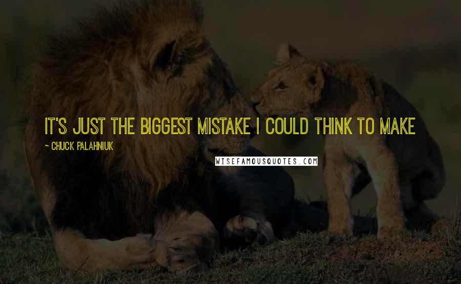 Chuck Palahniuk Quotes: It's just the biggest mistake I could think to make
