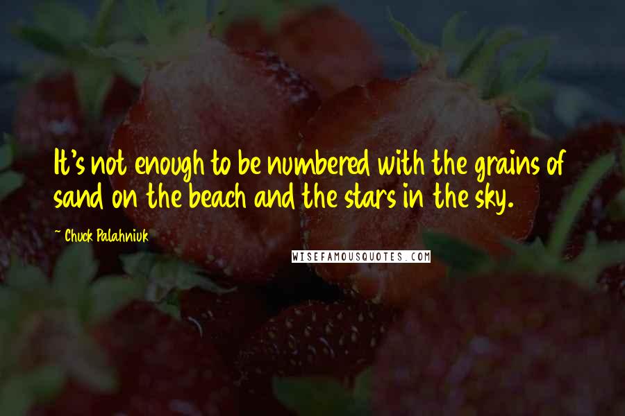 Chuck Palahniuk Quotes: It's not enough to be numbered with the grains of sand on the beach and the stars in the sky.