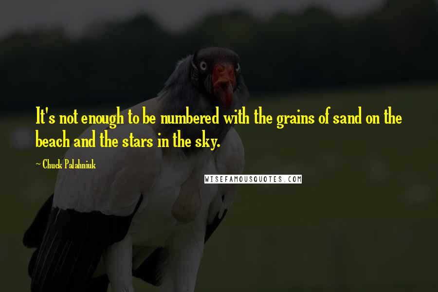 Chuck Palahniuk Quotes: It's not enough to be numbered with the grains of sand on the beach and the stars in the sky.