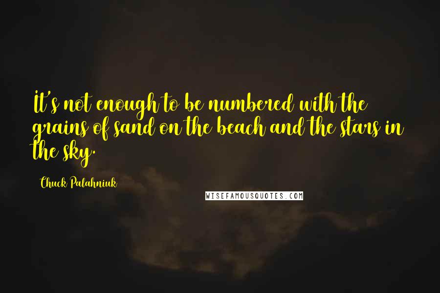 Chuck Palahniuk Quotes: It's not enough to be numbered with the grains of sand on the beach and the stars in the sky.