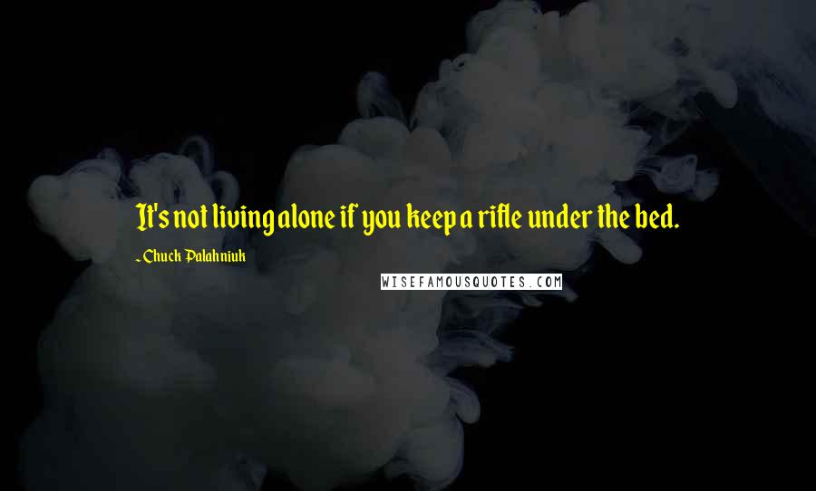 Chuck Palahniuk Quotes: It's not living alone if you keep a rifle under the bed.