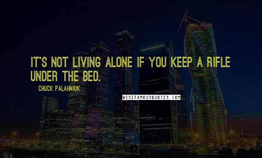 Chuck Palahniuk Quotes: It's not living alone if you keep a rifle under the bed.