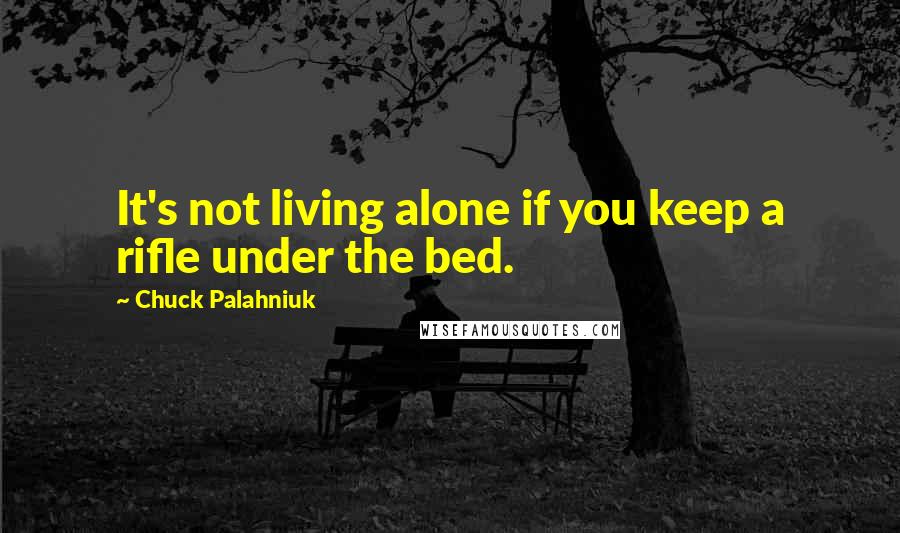 Chuck Palahniuk Quotes: It's not living alone if you keep a rifle under the bed.