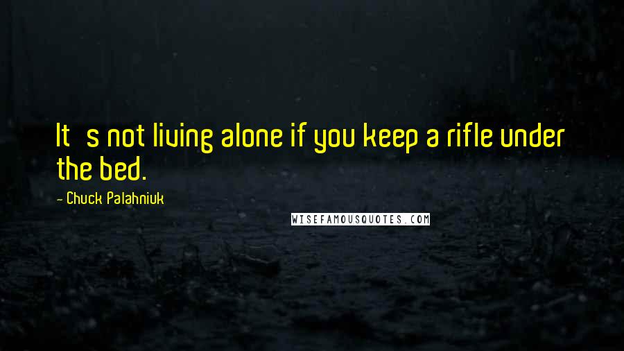 Chuck Palahniuk Quotes: It's not living alone if you keep a rifle under the bed.