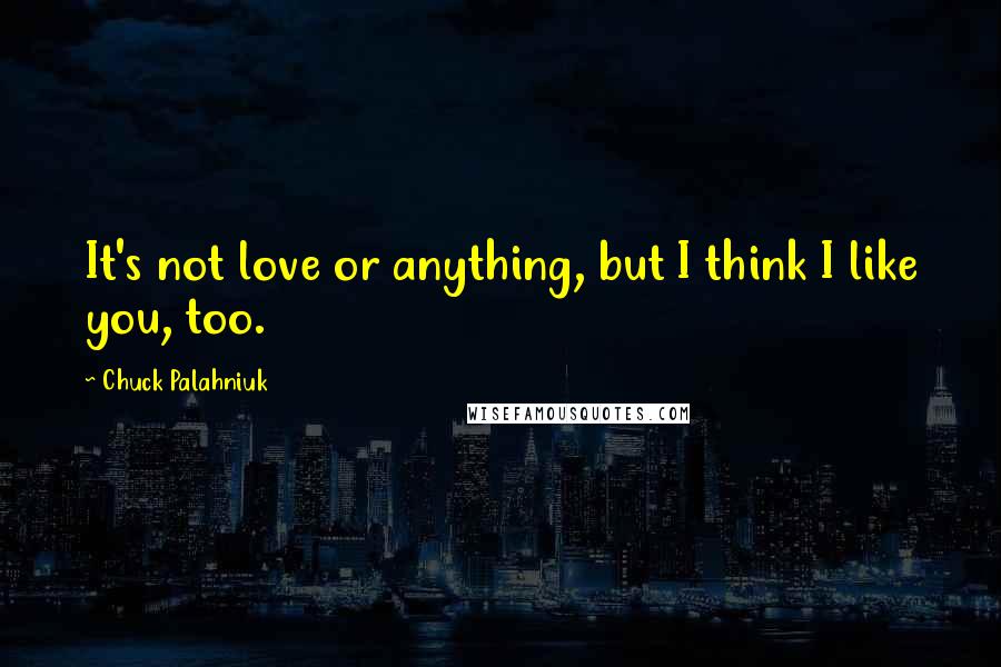 Chuck Palahniuk Quotes: It's not love or anything, but I think I like you, too.