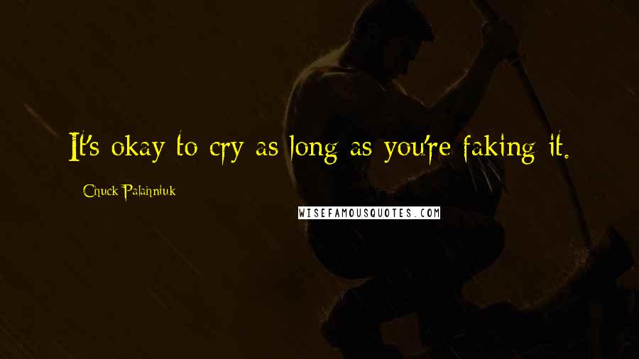 Chuck Palahniuk Quotes: It's okay to cry as long as you're faking it.